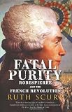 Fatal Purity: Robespierre and the French Revolution