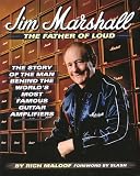Jim Marshall the Father of Loud: The Story of the Man Behind the Worlds Most Famous Amp