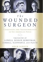 The Wounded Surgeon: Confession and Transformation in Six American Poets (Robert Lowell, Elizabeth Bishop, John Berryman, Randall Jarrell, Delmore Schwartz and Sylvia Plath)