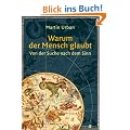 Warum der Mensch glaubt: Von der Suche nach dem Sinn