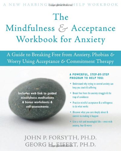 The Mindfulness and Acceptance Workbook for Anxiety: A Guide to Breaking Free from Anxiety, Phobias, and Worry Using Acceptance and Commitment Therapy The Mindfulness and Acceptance Workbook for Anxiety: A Guide to Breaking Free from Anxiety, Phobias, and Worry Using Acceptance and Commitment Therapy