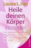 Heile deinen K&ouml;rper - Seelisch-geistige Gr&uuml;nde f&uuml;r k&ouml;rperliche Krankheit - Louise L. Hay