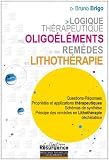 Livres Oligothérapie - Logique thérapeutique des oligoéléments et des remèdes en lithothérapie : Questions-Réponses Propriétés et applications thérapeutiques Schémas de synthèse ... des remèdes en lithothérapie déchélatrice