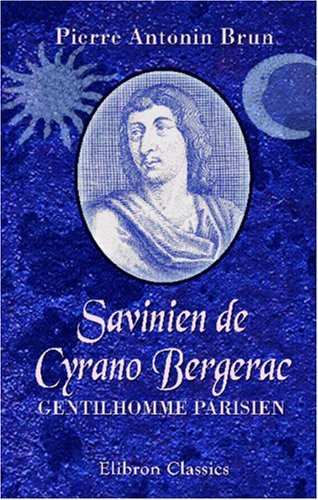 Savinien de Cyrano Bergerac, gentilhomme parisien: L'Histoire et la l�gende. De Lebret � M. Rostand (French Edition)