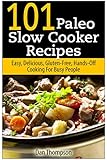 101 Paleo Slow Cooker Recipes : Easy, Delicious, Gluten-free Hands-Off Cooking For Busy People