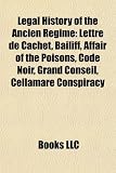 Legal History of the Ancien Rgime: Lettre de Cachet, Bailiff, Affair of the Poisons, Code Noir, Grand Conseil, Cellamare Conspiracy