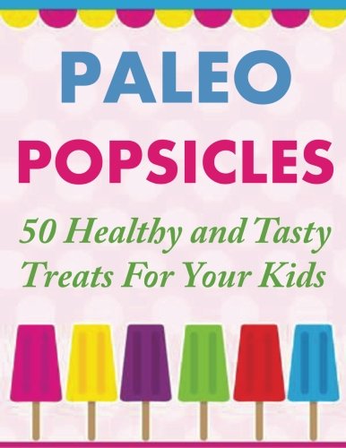 paleo popsicles 50 healthy and tasty treats for your kids