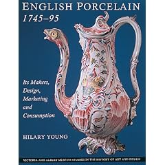 English Porcelain, 1745-95: Its Makers, Design, Marketing and Consumption (Victoria & Albert Museum Studies in the History of Art & Design)
