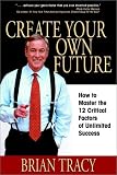 Create Your Own Future: How to Master the 12 Critical Factors of Unlimited Success