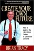 Create Your Own Future: How to Master the 12 Critical Factors of Unlimited Success