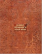 Elbert Hubbard's Scrap Book: Containing the Inspired and Inspiring Selections, Gathered During a Lifetime of Discriminating Reading for His Own Use