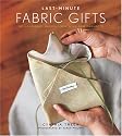 Last-Minute Fabric Gifts: 30 Hand-Sew, Machine-Sew, and No-Sew Projects (Sewing)