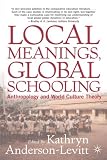 Local Meanings, Global Schooling: Anthropology and World Culture Theory