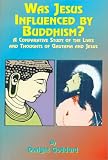 Was Jesus Influenced by Buddhism? A Comparative Study of the Lives and Thoughts of Gautama and Jesus
