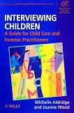 Interviewing Children: A Guide for Child Care and Forensic Practitioners