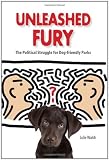 Unleashed Fury: The Political Struggle for Dog-friendly Parks (New Directions in the Human-Animal Bond)
