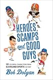 Heroes, Scamps, and Good Guys: 101 Colorful Characters from Cleveland Sports History