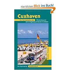 Cuxhaven und Umgebung: Das Nordseebad an der Elbm�ndung und seine Umgebung entdecken und erleben. Ein illustriertes Reisehandbuch