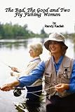 The Bad, The Good and Two Fly Fishing Women