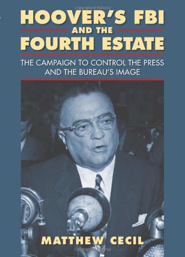 Hoover's FBI and the Fourth Estate: The Campaign to Control the Press and the Bureau's Image