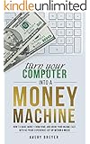 Turn Your Computer Into a Money Machine in 2016: How to make money from home and grow your income fast, with no prior experience! Set up within a week!
