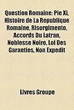 Question Romaine: Pie XI, Histoire de La Rpublique Romaine, Risorgimento, Accords Du Latran, Noblesse Noire, Loi Des Garanties, Non Expe-