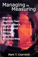 Managing by Measuring: How to Improve Your Organizations's Performance Through Effective Benchmarking