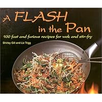 A Flash in the Pan: 100 Fast and Furious Recipes for Wok and Stir-Fry