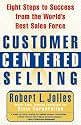 Customer Centered Selling: Eight Steps to Success from the World's Best Sales Force