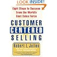 Customer Centered Selling: Eight Steps to Success from the World's Best Sales Force by Rob Jolles