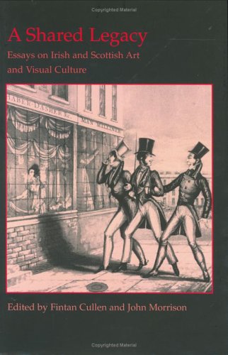 A Shared Legacy: Essays On Irish And Scottish Art And Visual Culture (British Art and Visual Culture Since 1750 New Readings) (British Art and Visual Culture Since 1750 New Readings)
