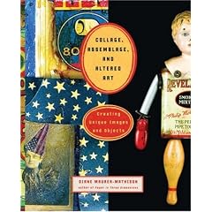 Collage, Assemblage, and Altered Art: Creating Unique Images and Objects