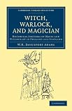 Witch, Warlock, and Magician: Historical Sketches of Magic and Witchcraft in England and Scotland (Cambridge Library Collection - Spiritualism and Esoteric Knowledge)