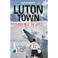 Luton Town: Staring into the Abyss: Minus 30 - the Coldest Place in Football 