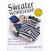 Sweater Workshop: Knit Creative, Seam-Free Sweaters on Your Own with Any Yarn