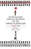 Peter Olivers Origin and Progress of the American Rebellion: A Tory View