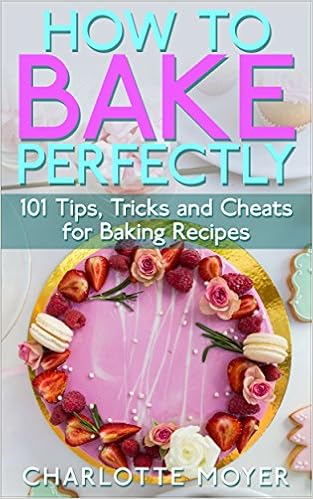  HOW TO BAKE: BAKING: 101 Tips, Tricks and Cheats for Perfect Baking (Desserts Bread Cookie Pastry) (Healthy Cake Pies) 