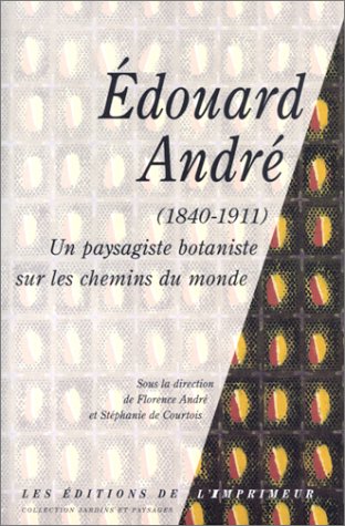 Edouard André, 1840-1911 : Un paysagiste botanique sur les chemins du monde