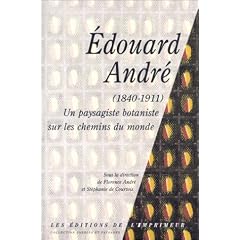 Edouard Andr�, 1840-1911 : Un paysagiste botanique sur les chemins du monde