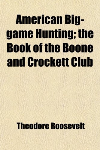 American Big-Game Hunting; The Book of the Boone and Crockett Club