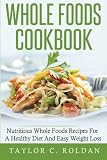 Whole Foods Cookbook: Nutritious Whole Foods Recipes For A Healthy Diet And Easy Loss