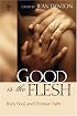 Good Is The Flesh: Body, Soul, And Christian Faith