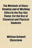 The Methods of Glass-Blowing and of Working Silica in the Oxy-Gas Flame; For the Use of Chemical and Physical Students