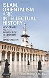 Islam, Orientalism and Intellectual History: Modernity and the Politics of Exclusion since Ibn Khaldun (Library of Middle East History)