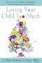 Loving Your Child Too Much: Raise Your Kids Without Overindulging, Overprotecting or Overcontrolling