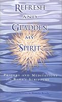Refresh and Gladden My Spirit: Prayers and Meditations from Baha'i Scripture