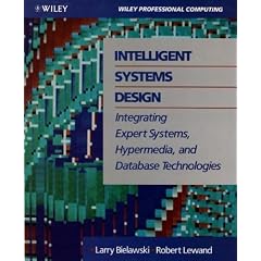 Intelligent Systems Design: Integrating Expert Systems, Hypermedia, and Database Technologies (Wiley Professional Computing)