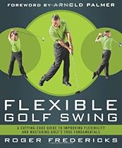 The Flexible Golf Swing: A Cutting-Edge Guide to Improving Flexibility and Mastering Golf's True Fundamentals The Flexible Golf Swing: A Cutting-Edge Guide to Improving Flexibility and Mastering Golf's True Fundamentals