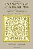 The Shadow of God and the Hidden Imam: Religion, Political Order, and Societal Change in Shiite Iran from the Beginning to 1890 (Publications of the Center for Middle Eastern Studies)