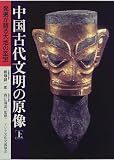 中国古代文明の原像―発掘が語る大地の至宝〈上巻〉 稲畑 耕一郎 アジア文化交流協会